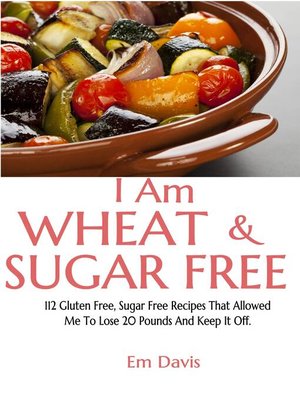cover image of I Am Wheat and Sugar Free (112 Gluten Free, Sugar Free Recipes That Allowed Me to Lose 20 Pounds and Keep It Off.)